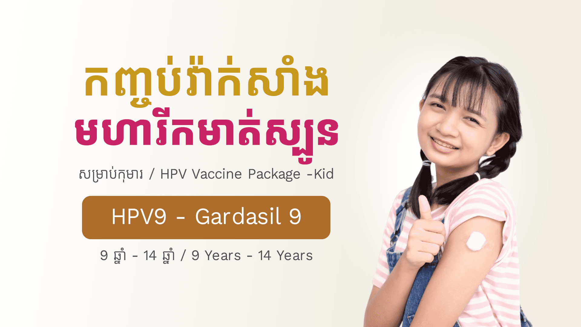 វ៉ាក់សាំងមហារីកមាត់ស្បូនសម្រាប់កុមារ (៩ឆ្នាំ - ១៤ឆ្នាំ) HPV9-Gardasil 9
