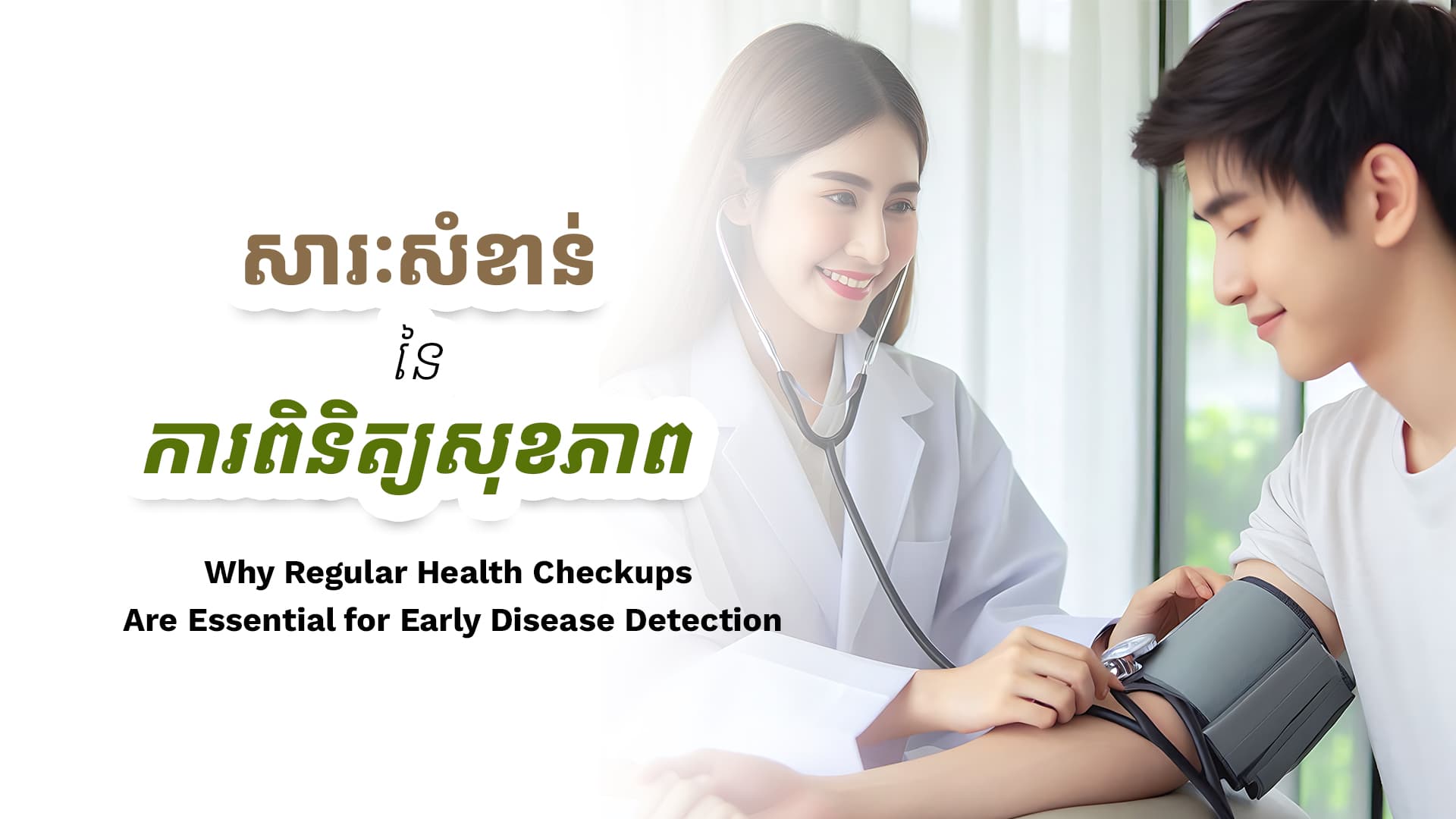 ហេតុអ្វីបានជាការពិនិត្យសុខភាពជាទៀងទាត់មានសារៈសំខាន់សម្រាប់ការរកឃើញជំងឺដំបូង